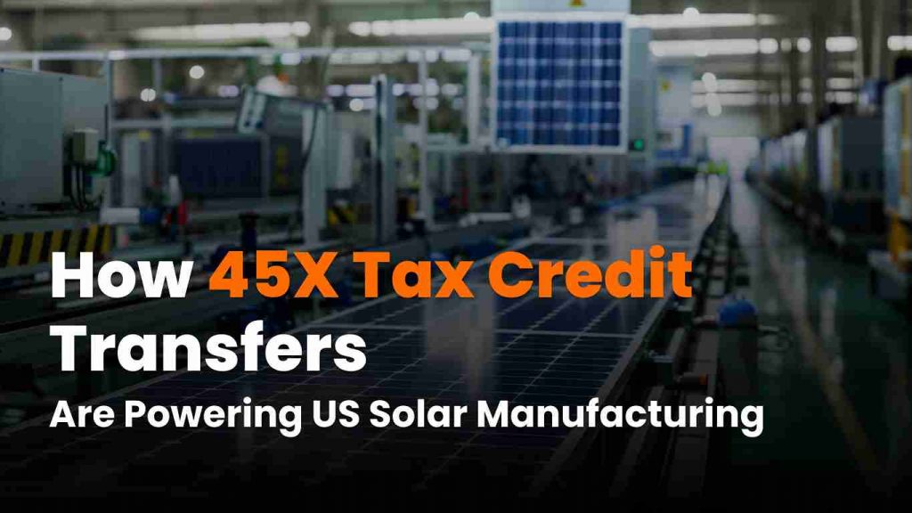 45X tax credit – Explore how tax credit transfers are fueling U.S. solar manufacturing and strengthening domestic clean energy production.