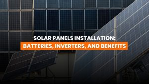 Solar Panels Installation: Batteries, Inverters, and Benefits