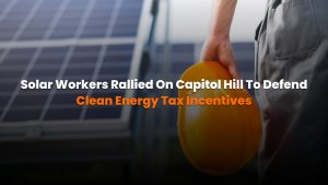 Solar workers rallied on Capitol Hill to defend clean energy tax incentives